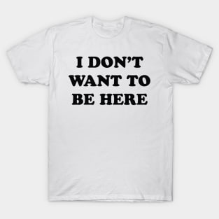 I Don't Want to be Here T-Shirt